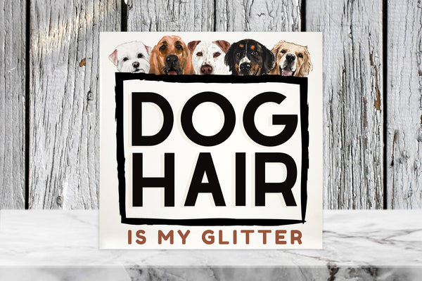 Dog Hair Is My Glitter 4"x4"Sublimated Ceramic Tile